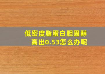 低密度脂蛋白胆固醇高出0.53怎么办呢