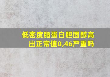 低密度脂蛋白胆固醇高出正常值0,46严重吗