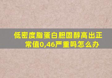 低密度脂蛋白胆固醇高出正常值0,46严重吗怎么办