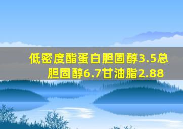 低密度酯蛋白胆固醇3.5总胆固醇6.7甘油脂2.88