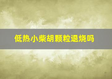 低热小柴胡颗粒退烧吗