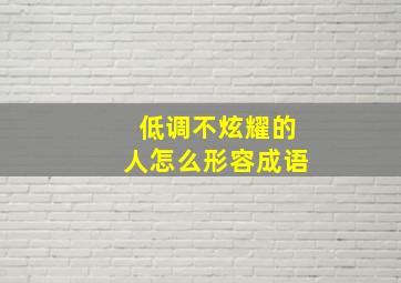 低调不炫耀的人怎么形容成语