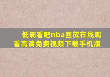 低调看吧nba回放在线观看高清免费视频下载手机版