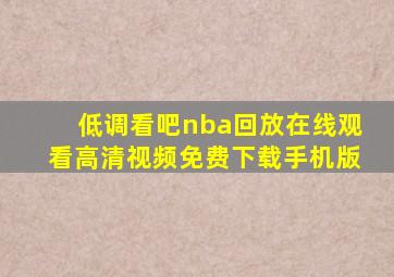 低调看吧nba回放在线观看高清视频免费下载手机版