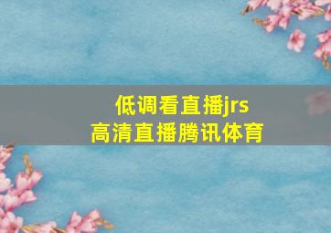 低调看直播jrs高清直播腾讯体育