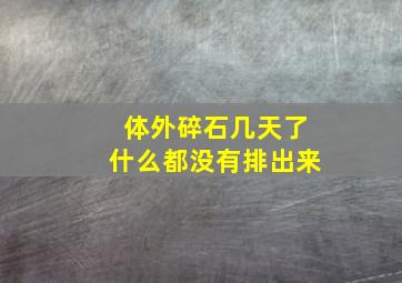 体外碎石几天了什么都没有排出来