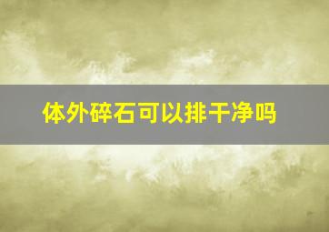 体外碎石可以排干净吗