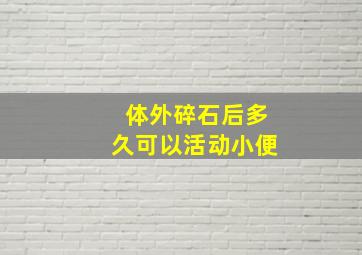 体外碎石后多久可以活动小便