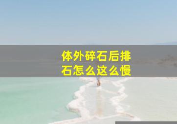 体外碎石后排石怎么这么慢