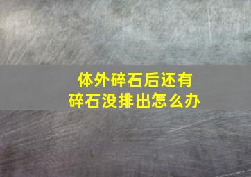 体外碎石后还有碎石没排出怎么办