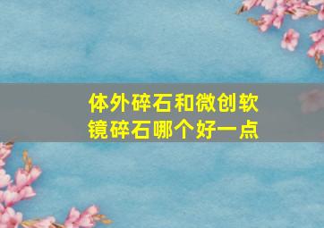 体外碎石和微创软镜碎石哪个好一点