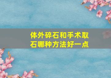 体外碎石和手术取石哪种方法好一点