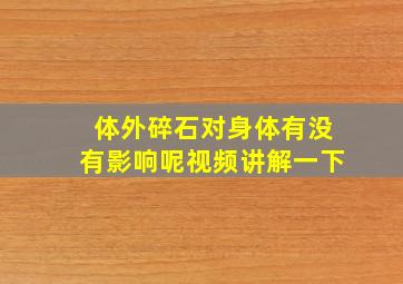 体外碎石对身体有没有影响呢视频讲解一下