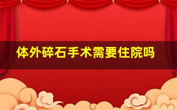 体外碎石手术需要住院吗