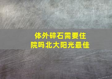 体外碎石需要住院吗北大阳光最佳