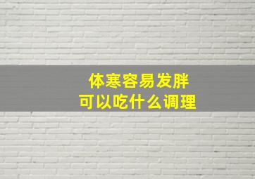 体寒容易发胖可以吃什么调理