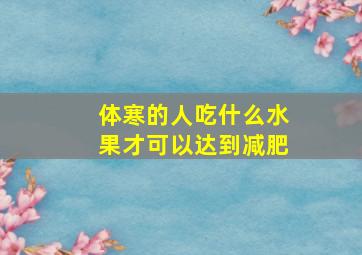 体寒的人吃什么水果才可以达到减肥