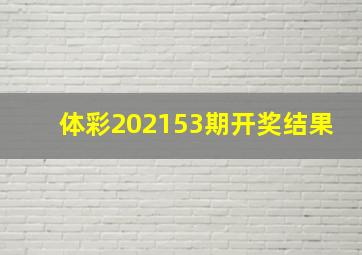 体彩202153期开奖结果