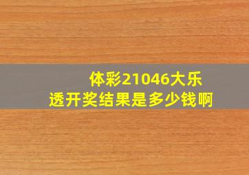 体彩21046大乐透开奖结果是多少钱啊