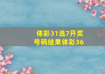 体彩31选7开奖号码结果体彩36