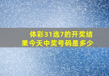 体彩31选7的开奖结果今天中奖号码是多少