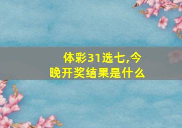 体彩31选七,今晚开奖结果是什么