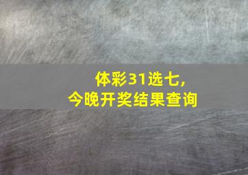 体彩31选七,今晚开奖结果查询