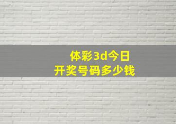 体彩3d今日开奖号码多少钱