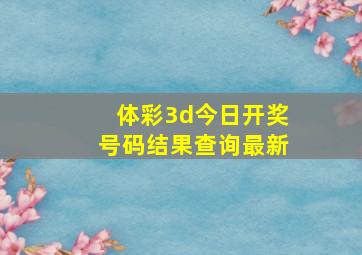 体彩3d今日开奖号码结果查询最新