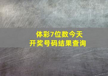 体彩7位数今天开奖号码结果查询