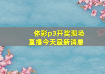 体彩p3开奖现场直播今天最新消息