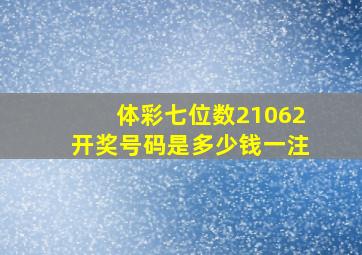 体彩七位数21062开奖号码是多少钱一注