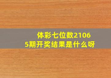 体彩七位数21065期开奖结果是什么呀