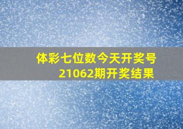 体彩七位数今天开奖号21062期开奖结果