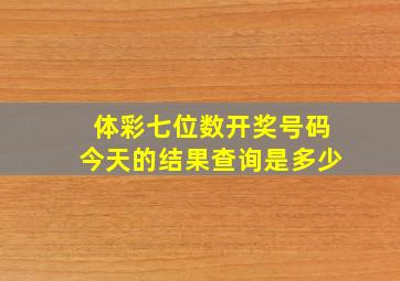 体彩七位数开奖号码今天的结果查询是多少