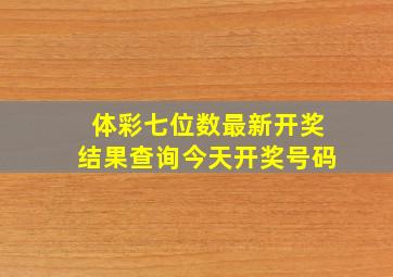 体彩七位数最新开奖结果查询今天开奖号码