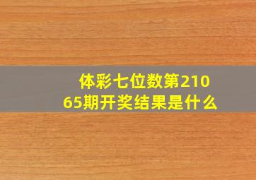 体彩七位数第21065期开奖结果是什么