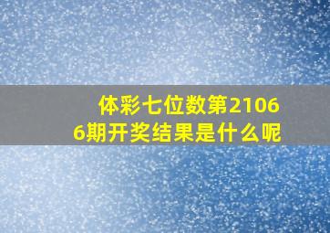 体彩七位数第21066期开奖结果是什么呢