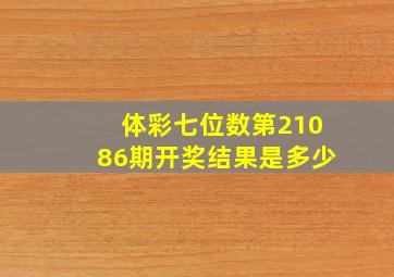 体彩七位数第21086期开奖结果是多少