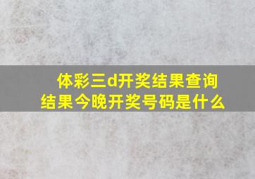 体彩三d开奖结果查询结果今晚开奖号码是什么