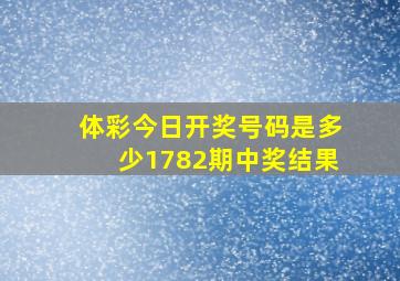 体彩今日开奖号码是多少1782期中奖结果