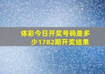 体彩今日开奖号码是多少1782期开奖结果