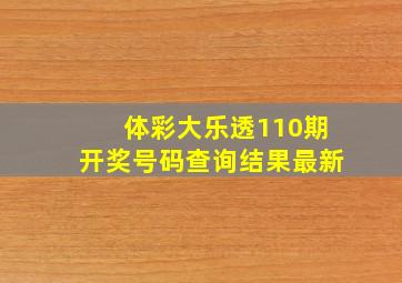 体彩大乐透110期开奖号码查询结果最新