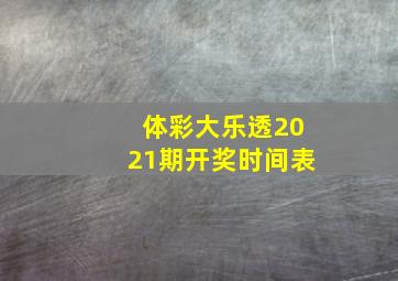 体彩大乐透2021期开奖时间表