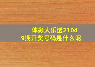 体彩大乐透21049期开奖号码是什么呢