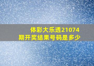 体彩大乐透21074期开奖结果号码是多少