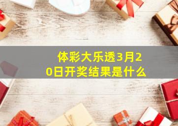 体彩大乐透3月20日开奖结果是什么