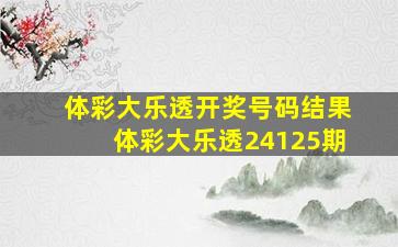 体彩大乐透开奖号码结果体彩大乐透24125期