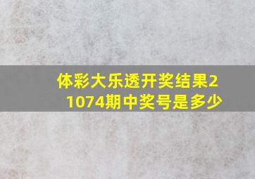 体彩大乐透开奖结果21074期中奖号是多少