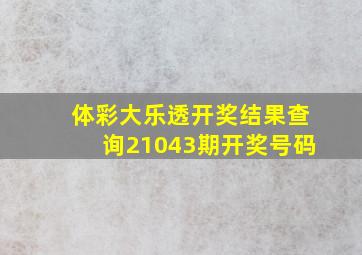 体彩大乐透开奖结果查询21043期开奖号码